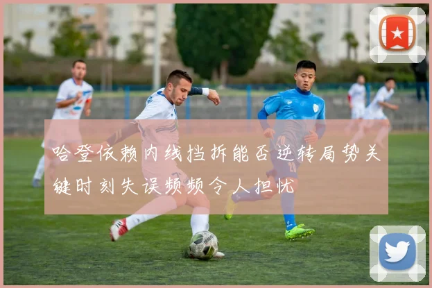 哈登依赖内线挡拆能否逆转局势关键时刻失误频频令人担忧