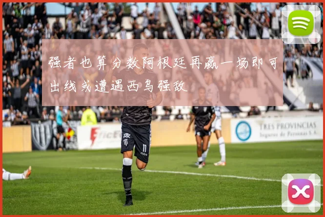 强者也算分数阿根廷再赢一场即可出线或遭遇西乌强敌