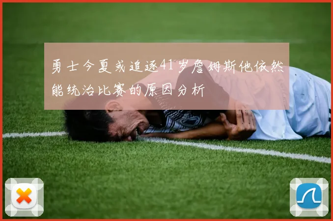 勇士今夏或追逐41岁詹姆斯他依然能统治比赛的原因分析