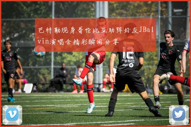 巴特勒现身哥伦比亚助阵好友JBalvin演唱会精彩瞬间分享