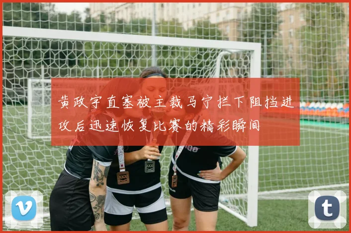 黄政宇直塞被主裁马宁拦下阻挡进攻后迅速恢复比赛的精彩瞬间