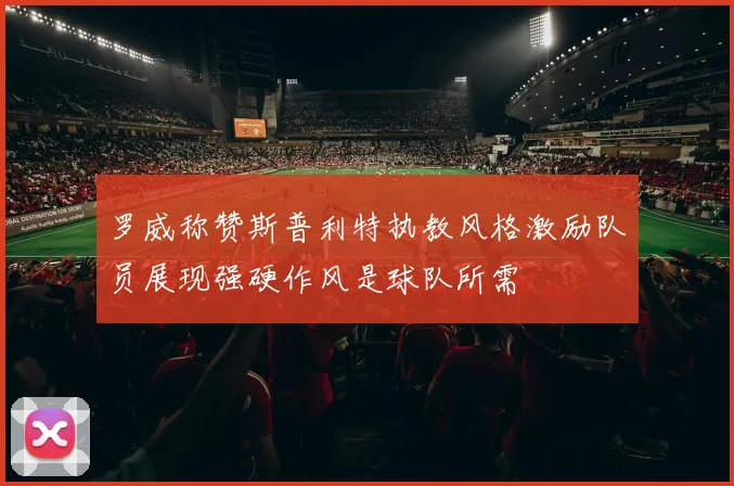 罗威称赞斯普利特执教风格激励队员展现强硬作风是球队所需
