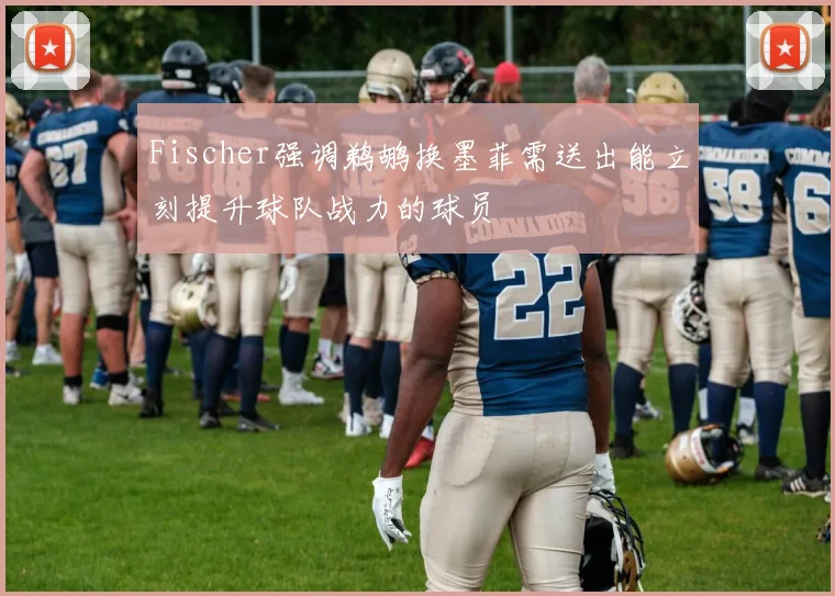Fischer强调鹈鹕换墨菲需送出能立刻提升球队战力的球员