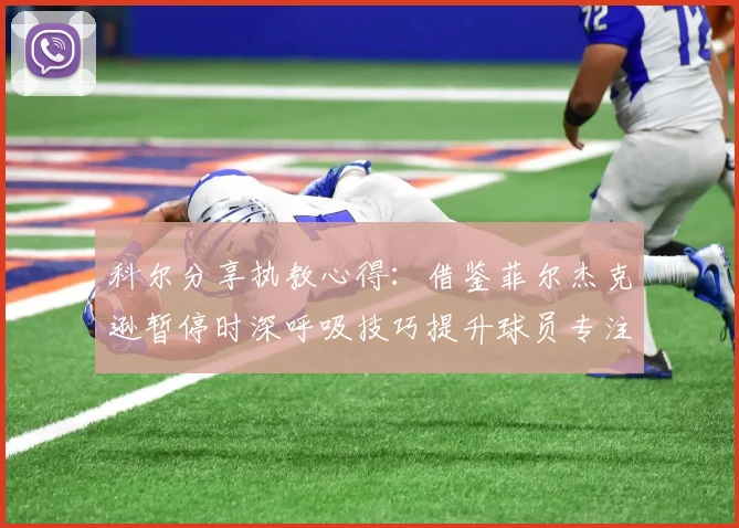 科尔分享执教心得：借鉴菲尔杰克逊暂停时深呼吸技巧提升球员专注力