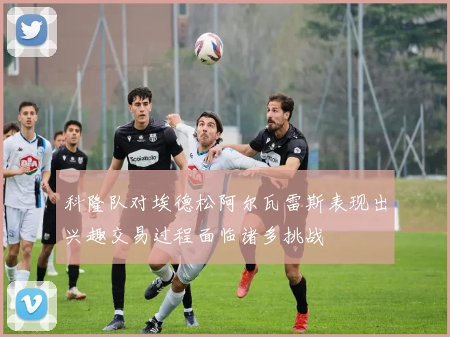 科隆队对埃德松阿尔瓦雷斯表现出兴趣交易过程面临诸多挑战