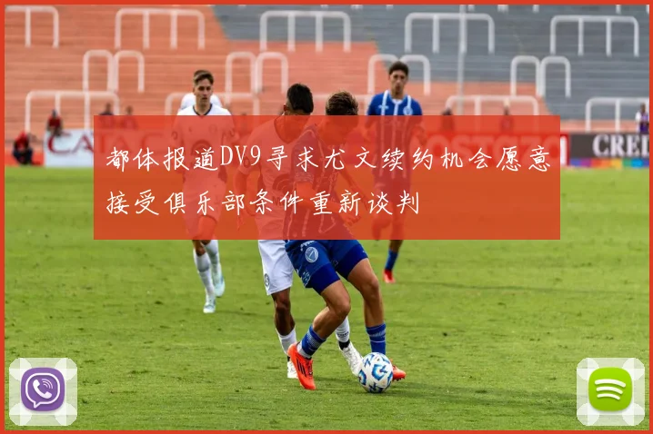 都体报道DV9寻求尤文续约机会愿意接受俱乐部条件重新谈判