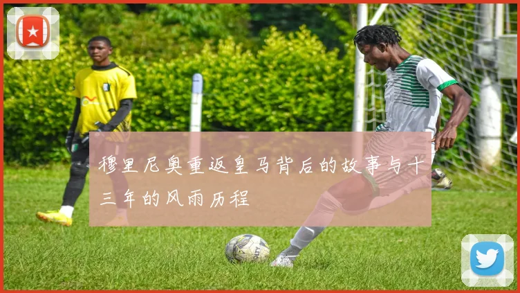 穆里尼奥重返皇马背后的故事与十三年的风雨历程