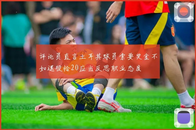 评论员直言土耳其球员索要奖金不如退役恰20应当反思职业态度