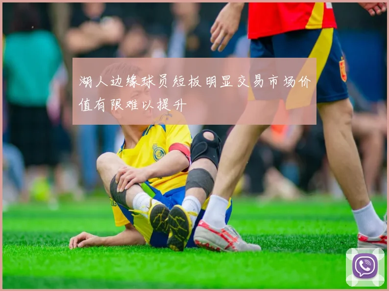 湖人边缘球员短板明显交易市场价值有限难以提升