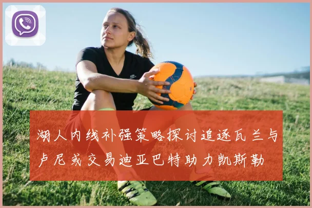 湖人内线补强策略探讨追逐瓦兰与卢尼或交易迪亚巴特助力凯斯勒