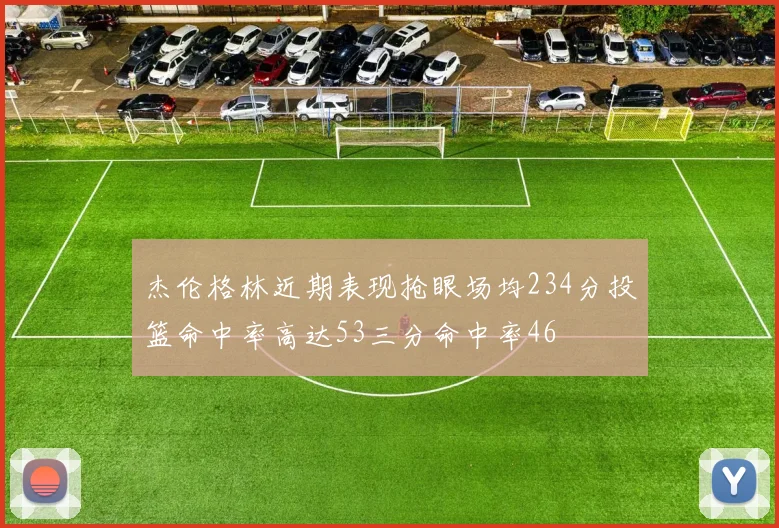 杰伦格林近期表现抢眼场均234分投篮命中率高达53三分命中率46